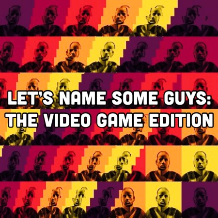 Let's Name Some Guys: The Video Games Edition
