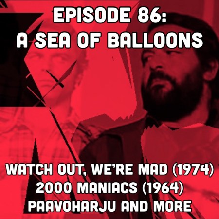 Episode 86: A Sea of Balloons | Watch Out, We're Mad (1974), 2000 Maniacs(1964), Paavoharju, and More