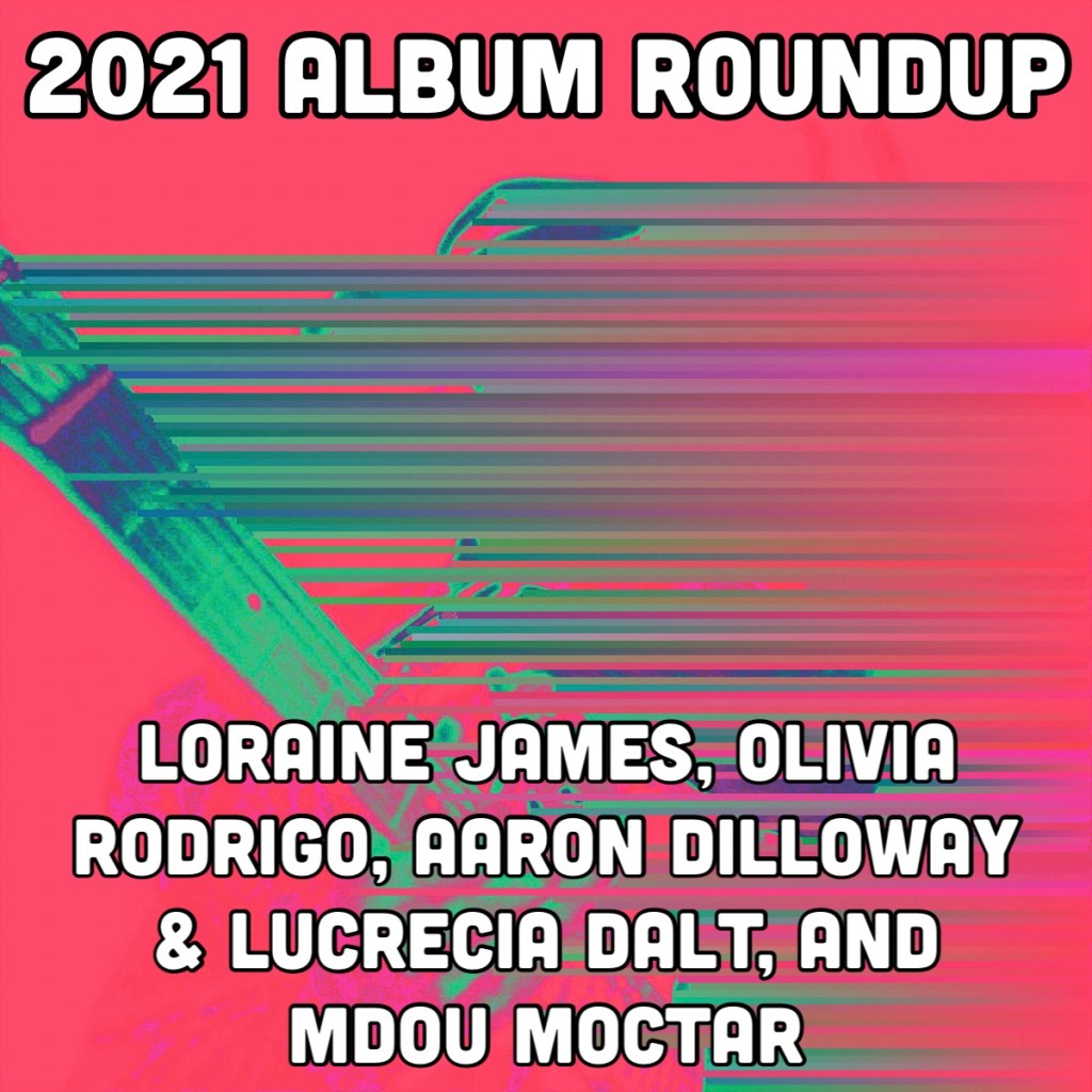 Loraine James, Olivia Rodrigo, Aaron Dilloway & Lucrecia Dalt, and Mdou Moctar | 2021 Albums Roundup