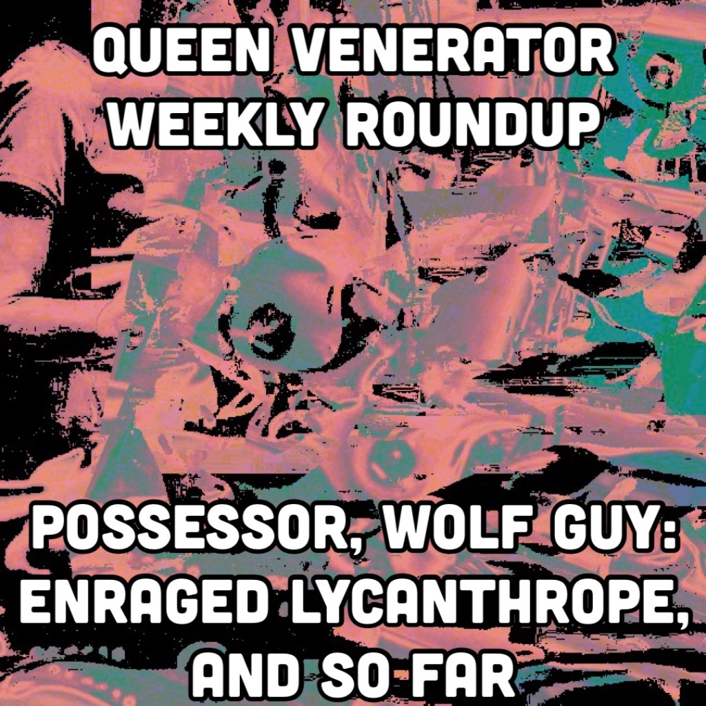 Possessor, Wolf Guy: Enraged Lycanthrope, and So Far