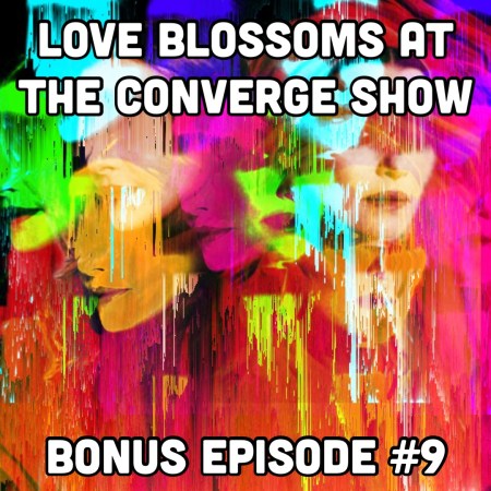 Love Blossoms at the Converge Show | Bonus Episode #9