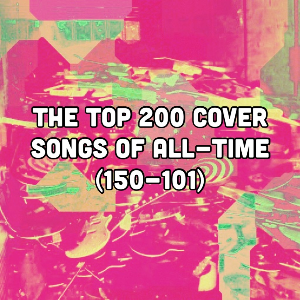 The Top 200 Cover Songs of All-Time (150-101)
