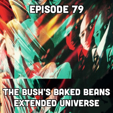 Episode 79: The Bush's Baked Beans Extended Universe