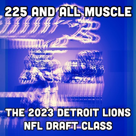 225 and All Muscle | The 2023 Detroit Lions NFL Draft Class