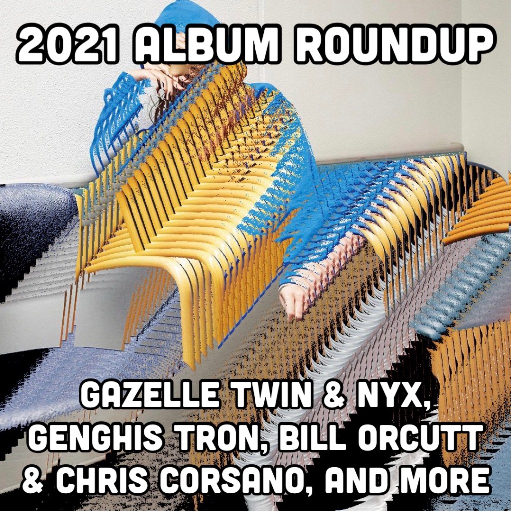 2021 album roundup with  Gazelle Twin & NYX, Genghis Tron, Neupink, Murrumur, Observe Since '98, and Bill Orcutt & Chris Corsano.